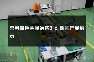 常用有色金属冶炼3D动画产品展示 开启有色金属冶炼数字化可视化新纪元